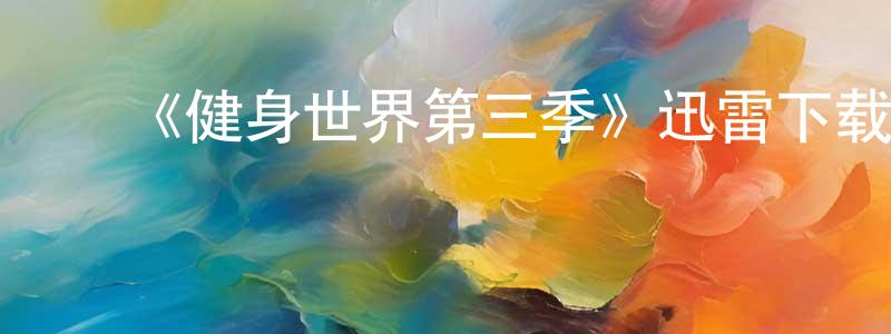 蔡海珠的动漫综艺大全,《健身世界第三季》迅雷下载/在线观看-都市情感-美剧天堂